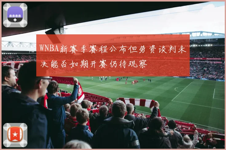 WNBA新赛季赛程公布但劳资谈判未决能否如期开赛仍待观察