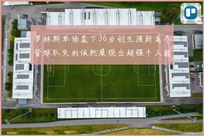 罗林斯单场轰下36分创生涯新高尽管球队失利依然展现出超强个人能力