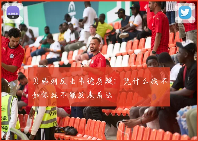 贝弗利反击韦德质疑：凭什么我不如你就不能发表看法
